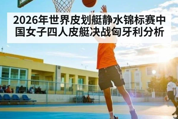 2026年世界皮划艇静水锦标赛中国女子四人皮艇决战匈牙利分析 | kaiyun