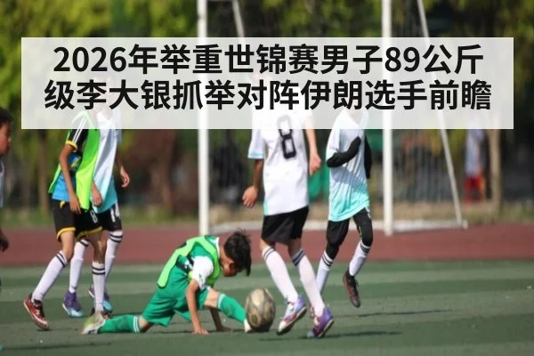 2026年举重世锦赛男子89公斤级李大银抓举对阵伊朗选手前瞻 | kaiyun