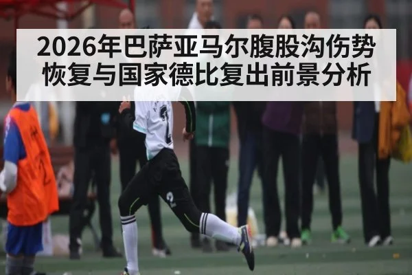 2026年巴萨亚马尔腹股沟伤势恢复与国家德比复出前景分析 | kaiyun