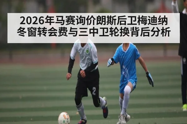 2026年马赛询价朗斯后卫梅迪纳 冬窗转会费与三中卫轮换背后分析 | kaiyun